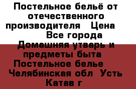 Постельное бельё от отечественного производителя › Цена ­ 269 - Все города Домашняя утварь и предметы быта » Постельное белье   . Челябинская обл.,Усть-Катав г.